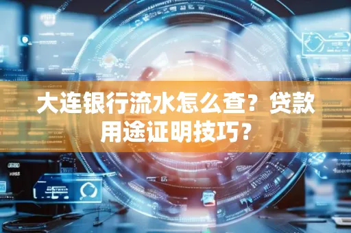 大连银行流水怎么查?贷款用途证明技巧?