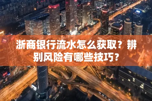 浙商银行流水怎么获取?辨别风险有哪些技巧?