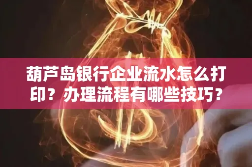 葫芦岛银行企业流水怎么打印?办理流程有哪些技巧?