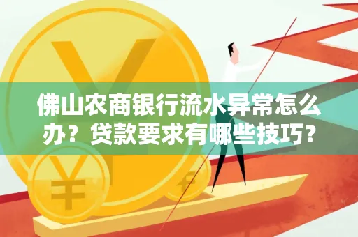 佛山农商银行流水异常怎么办?贷款要求有哪些技巧?