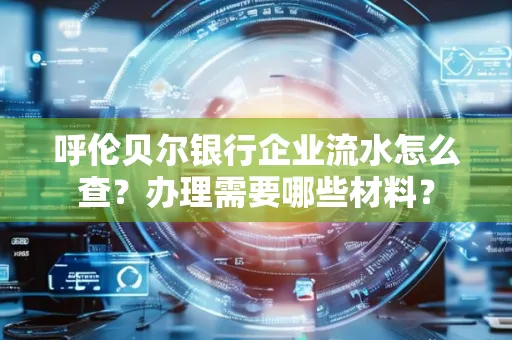 呼伦贝尔银行企业流水怎么查?办理需要哪些材料?