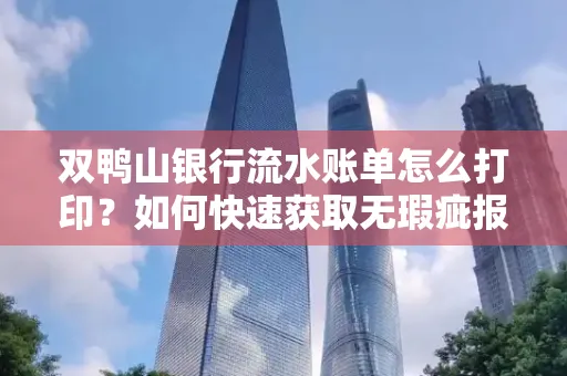 双鸭山银行流水账单怎么打印?如何快速获取无瑕疵报告?