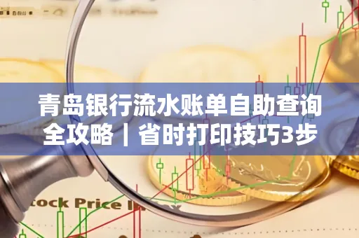 青岛银行流水账单自助查询全攻略|省时打印技巧3步搞定