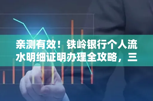 亲测有效!铁岭银行个人流水明细证明办理全攻略,三天拿证不绕路