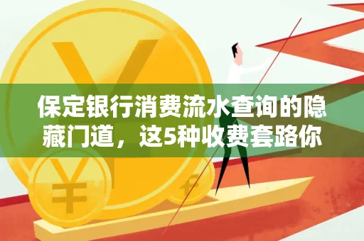 保定银行消费流水查询的隐藏门道,这5种收费套路你知道几个?