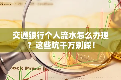 交通银行个人流水怎么办理?这些坑千万别踩!