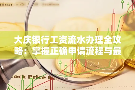 大庆银行工资流水办理全攻略:掌握正确申请流程与最优查询工具