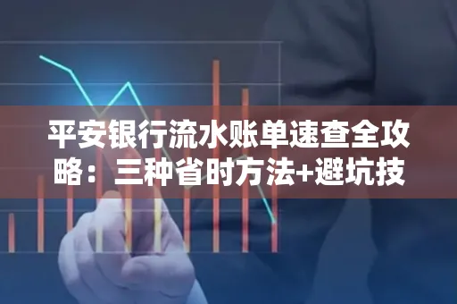 平安银行流水账单速查全攻略:三种省时方法+避坑技巧