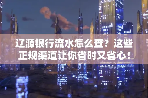 辽源银行流水怎么查?这些正规渠道让你省时又省心!
