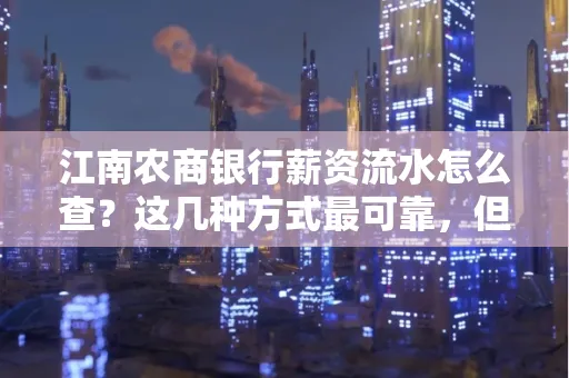 江南农商银行薪资流水怎么查?这几种方式最可靠,但要当心这些隐患!