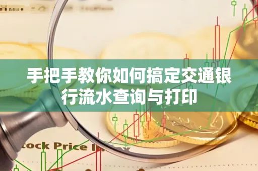 手把手教你如何搞定交通银行流水查询与打印