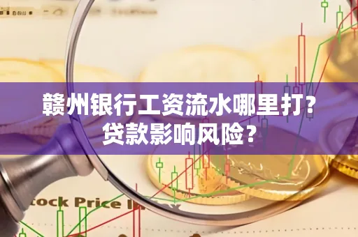 赣州银行工资流水哪里打?贷款影响风险?