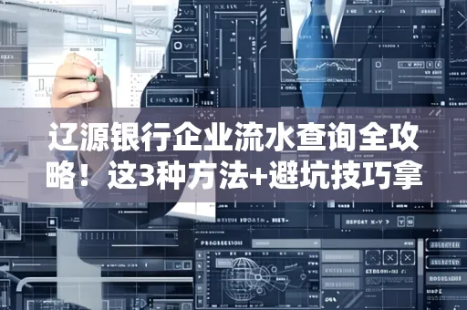 辽源银行企业流水查询全攻略!这3种方法+避坑技巧拿好不谢