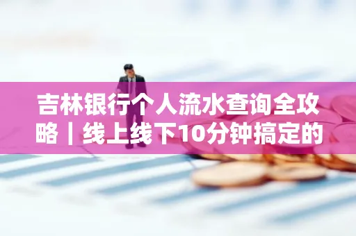 吉林银行个人流水查询全攻略|线上线下10分钟搞定的省时秘诀