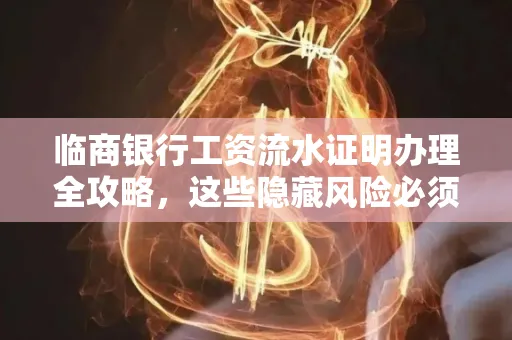 临商银行工资流水证明办理全攻略,这些隐藏风险必须提前规避!