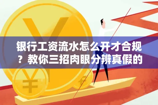 银行工资流水怎么开才合规?教你三招肉眼分辨真假的方法!