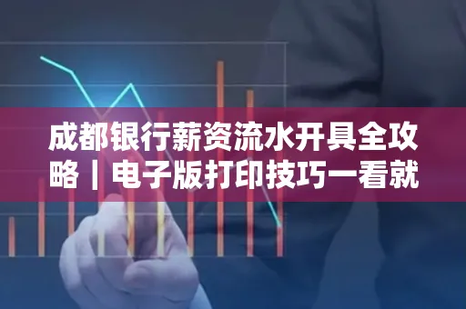 成都银行薪资流水开具全攻略|电子版打印技巧一看就会
