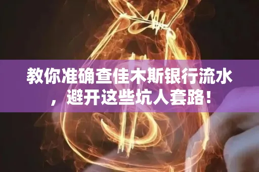 教你准确查佳木斯银行流水,避开这些坑人套路!