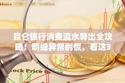 昆仑银行消费流水导出全攻略!明细异常别慌,看这3步完美解决
