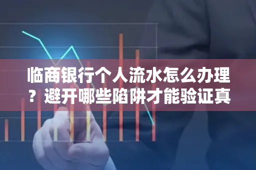临商银行个人流水怎么办理?避开哪些陷阱才能验证真伪?