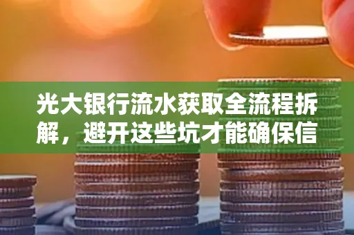 光大银行流水获取全流程拆解,避开这些坑才能确保信息安全!