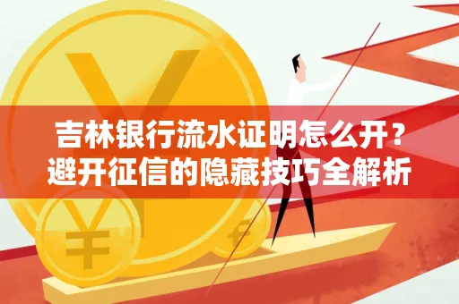 吉林银行流水证明怎么开?避开征信的隐藏技巧全解析