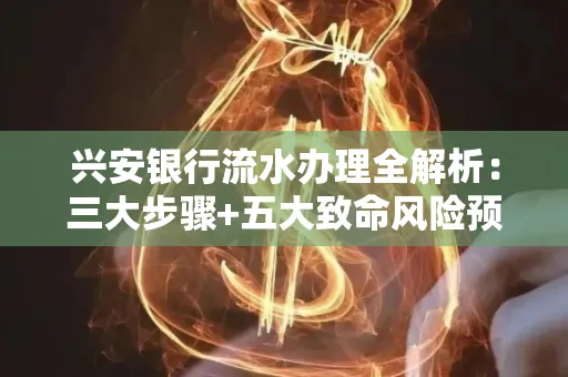 兴安银行流水办理全解析:三大步骤+五大致命风险预警