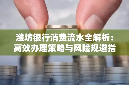 潍坊银行消费流水全解析:高效办理策略与风险规避指南