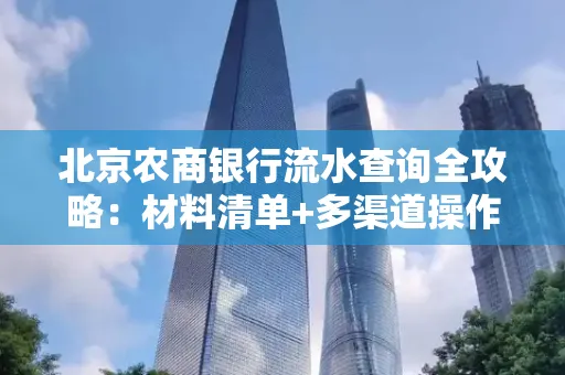 北京农商银行流水查询全攻略:材料清单+多渠道操作详解