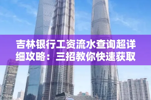 吉林银行工资流水查询超详细攻略:三招教你快速获取高权威凭证