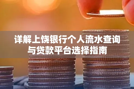详解上饶银行个人流水查询与贷款平台选择指南