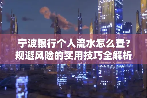 宁波银行个人流水怎么查？规避风险的实用技巧全解析