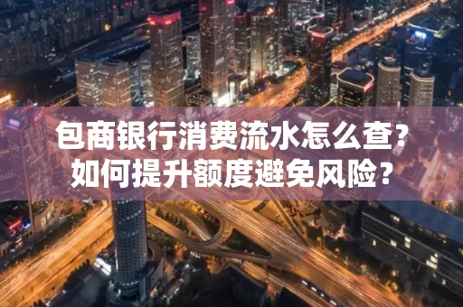 包商银行消费流水怎么查?如何提升额度避免风险?
