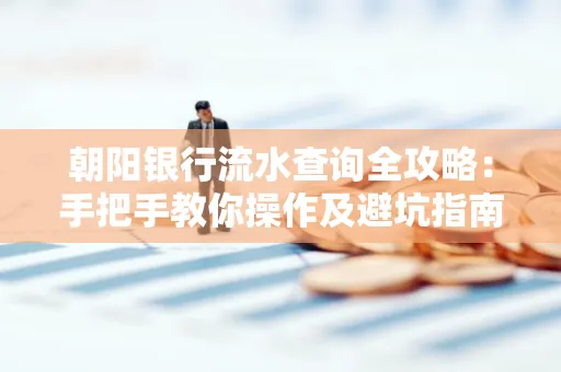 朝阳银行流水查询全攻略:手把手教你操作及避坑指南