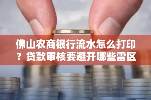 佛山农商银行流水怎么打印?贷款审核要避开哪些雷区?
