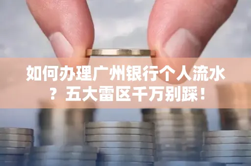 如何办理广州银行个人流水?五大雷区千万别踩!
