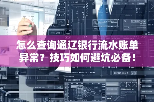 怎么查询通辽银行流水账单异常?技巧如何避坑必备!