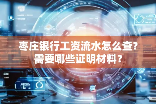 枣庄银行工资流水怎么查?需要哪些证明材料?