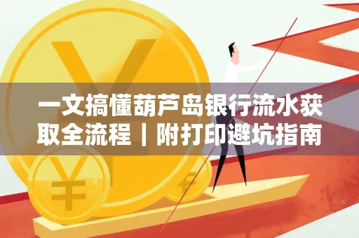 一文搞懂葫芦岛银行流水获取全流程|附打印避坑指南
