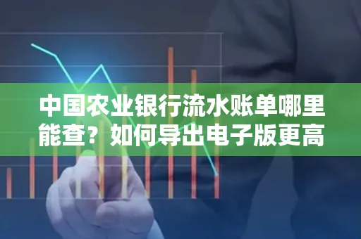 中国农业银行流水账单哪里能查?如何导出电子版更高效