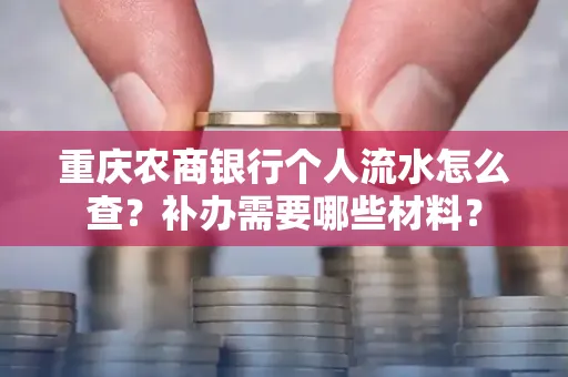 重庆农商银行个人流水怎么查？补办需要哪些材料？