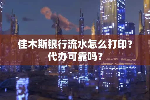 佳木斯银行流水怎么打印？代办可靠吗？