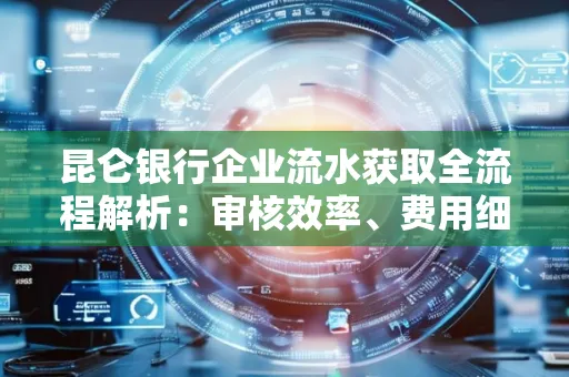 昆仑银行企业流水获取全流程解析：审核效率、费用细节、安全措施全知道