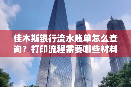佳木斯银行流水账单怎么查询？打印流程需要哪些材料？
