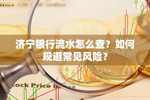 济宁银行流水怎么查?如何规避常见风险?
