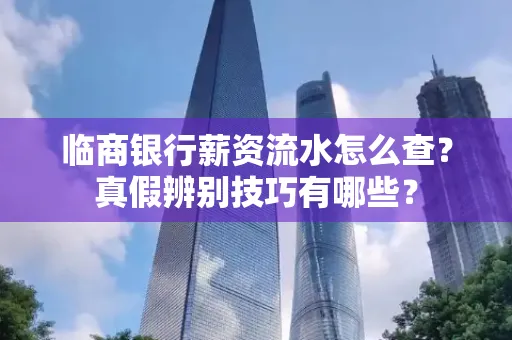 临商银行薪资流水怎么查?真假辨别技巧有哪些?