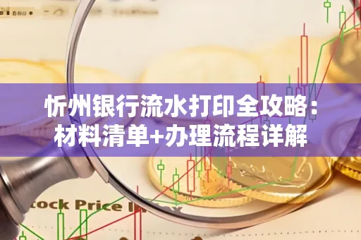 忻州银行流水打印全攻略:材料清单+办理流程详解