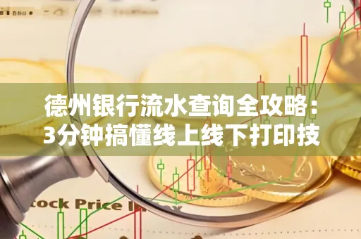 德州银行流水查询全攻略:3分钟搞懂线上线下打印技巧