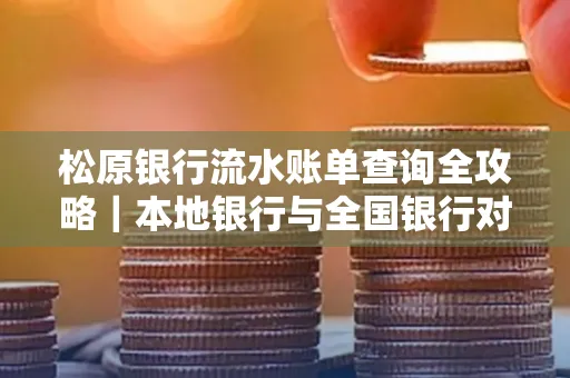 松原银行流水账单查询全攻略|本地银行与全国银行对比指南