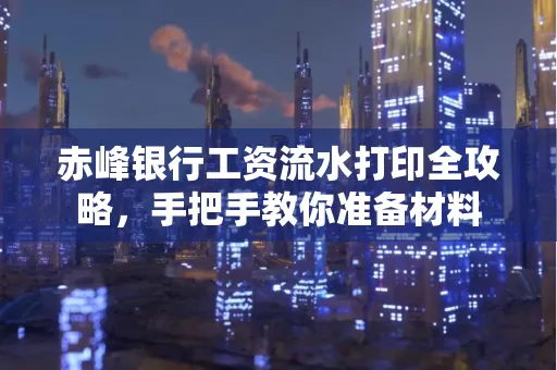 赤峰银行工资流水打印全攻略,手把手教你准备材料